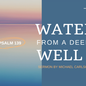 Water from a Deep Well: Psalm 139