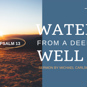 Water from a Deep Well: Psalm 13