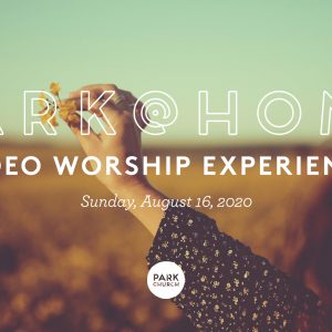 August 16 Park @ Home Video Worship Experience