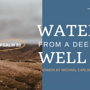 Water from a Deep Well: Psalm 88