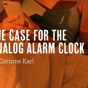 The Case for the Analog Alarm Clock by Corinne Karl