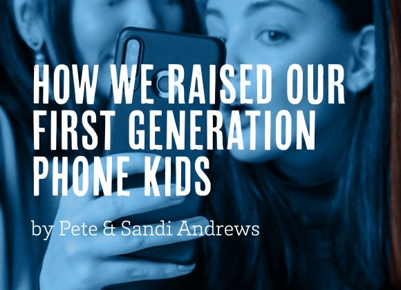 How We Raised Our First-Generation Phone Kids by Pete & Sandi Andrews