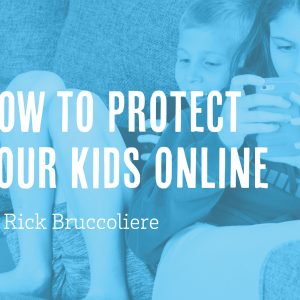 How to Protect Your Kids Online by Rick Bruccoliere