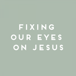 Fixing Our Eyes On Jesus: A Message on Grief